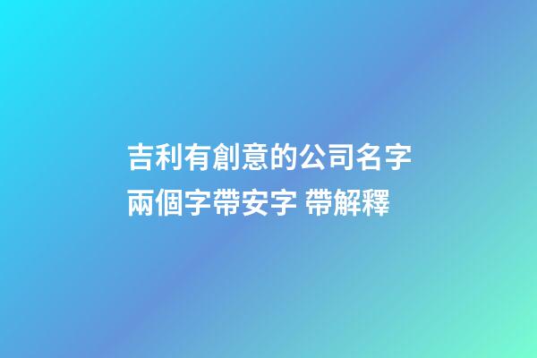 吉利有創意的公司名字兩個字帶安字 帶解釋-第1張-公司起名-玄機派